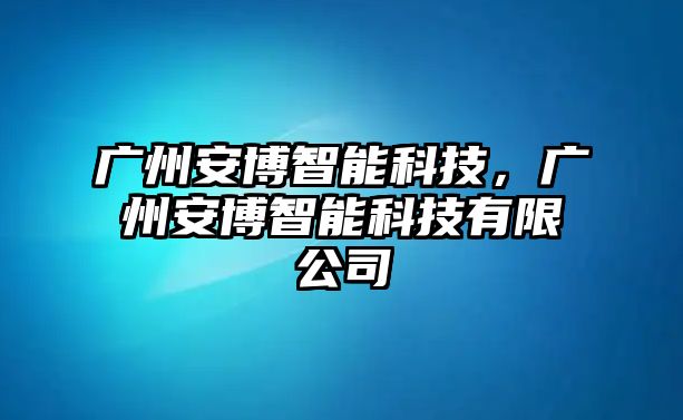 廣州安博智能科技，廣州安博智能科技有限公司