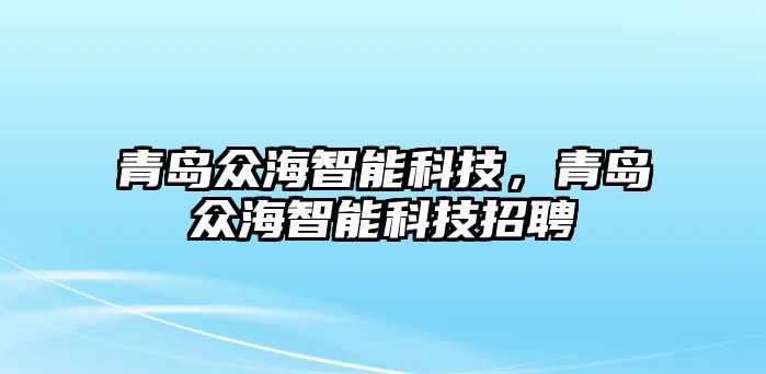 青島眾海智能科技，青島眾海智能科技招聘