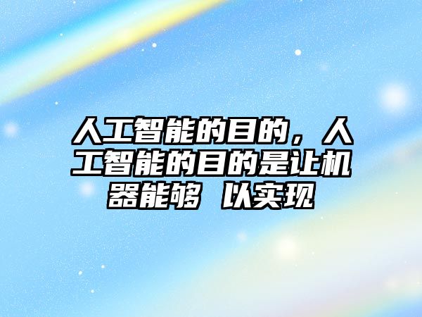 人工智能的目的，人工智能的目的是讓機器能夠 以實現