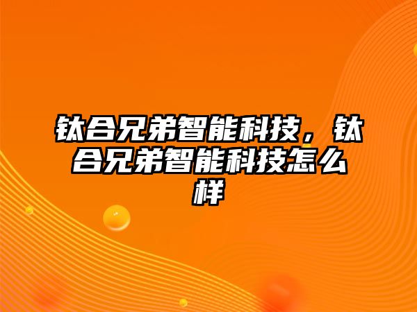 鈦合兄弟智能科技，鈦合兄弟智能科技怎么樣