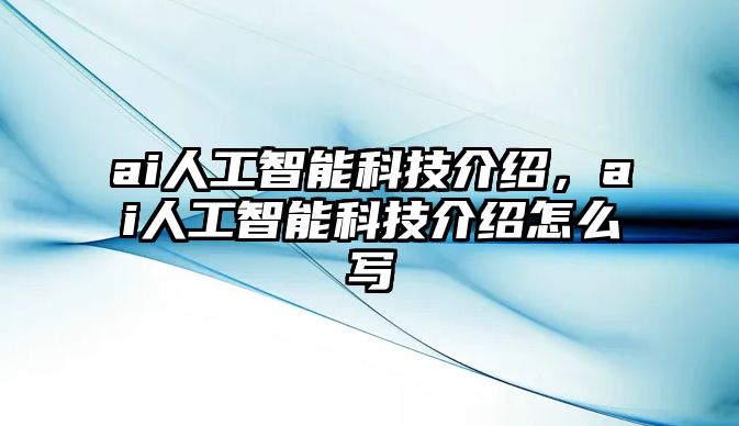 ai人工智能科技介紹，ai人工智能科技介紹怎么寫