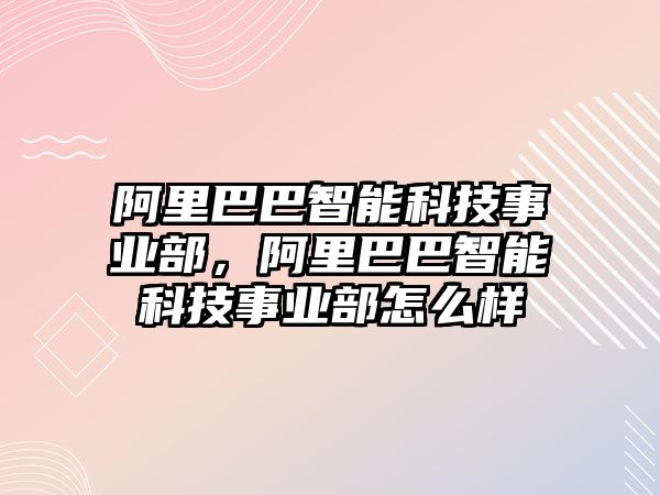 阿里巴巴智能科技事業部，阿里巴巴智能科技事業部怎么樣