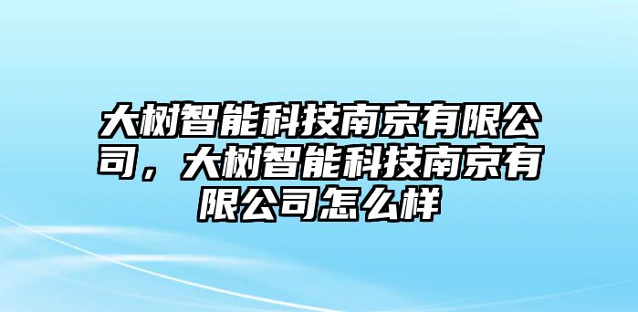 大樹智能科技南京有限公司，大樹智能科技南京有限公司怎么樣