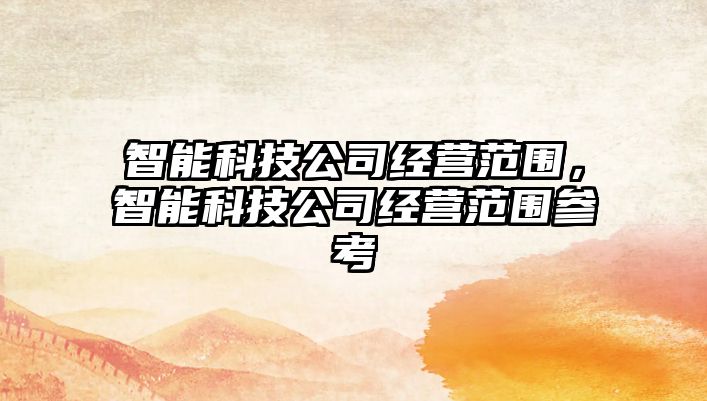 智能科技公司經營范圍，智能科技公司經營范圍參考