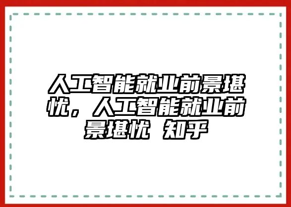 人工智能就業(yè)前景堪憂，人工智能就業(yè)前景堪憂 知乎