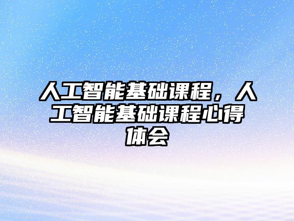 人工智能基礎課程，人工智能基礎課程心得體會