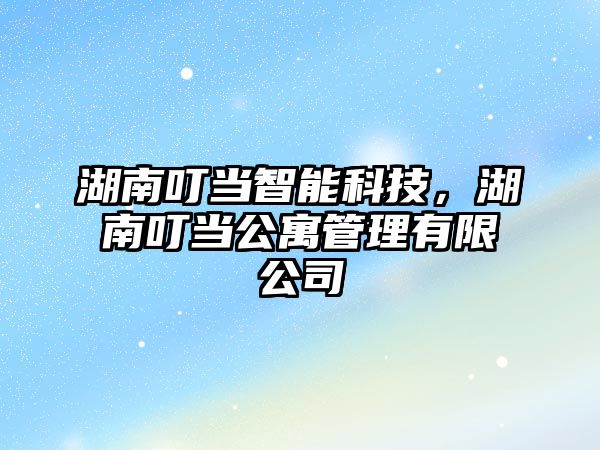 湖南叮當智能科技，湖南叮當公寓管理有限公司