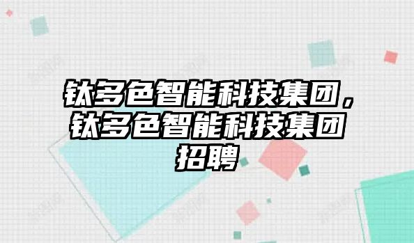 鈦多色智能科技集團，鈦多色智能科技集團招聘