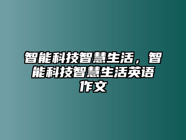 智能科技智慧生活，智能科技智慧生活英語作文