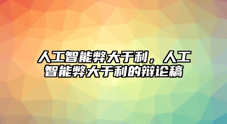 人工智能弊大于利，人工智能弊大于利的辯論稿