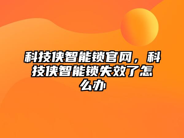 科技俠智能鎖官網，科技俠智能鎖失效了怎么辦