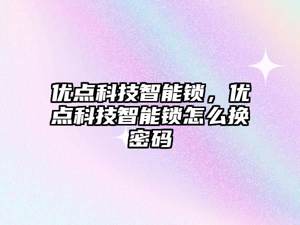 優點科技智能鎖，優點科技智能鎖怎么換密碼