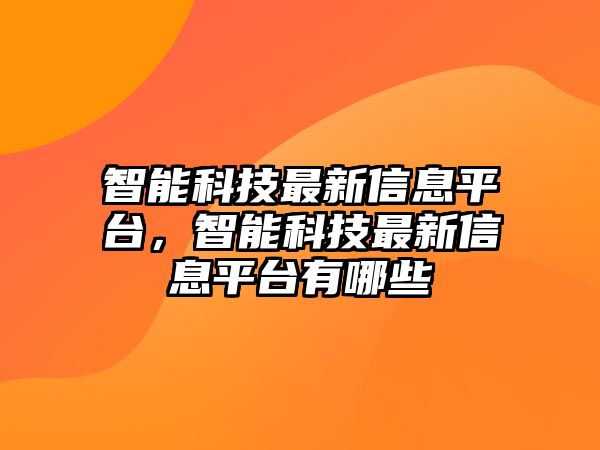 智能科技最新信息平臺，智能科技最新信息平臺有哪些