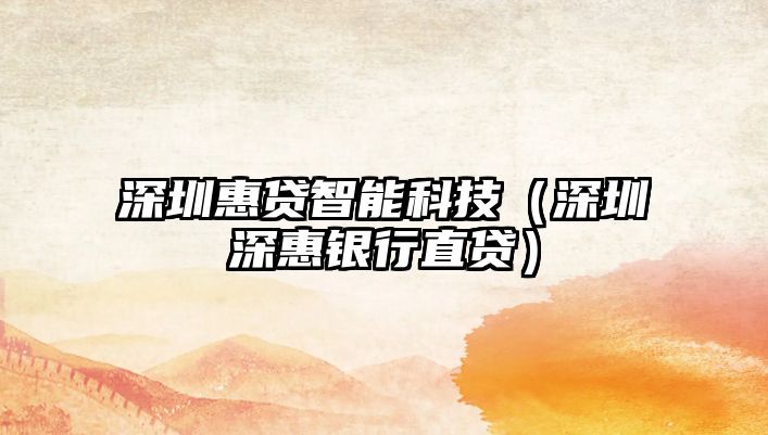 深圳惠貸智能科技（深圳深惠銀行直貸）