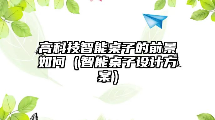 高科技智能桌子的前景如何（智能桌子設計方案）