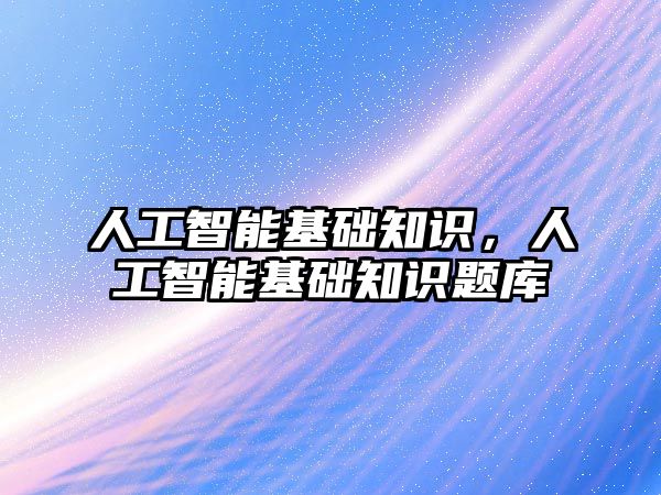 人工智能基礎知識，人工智能基礎知識題庫