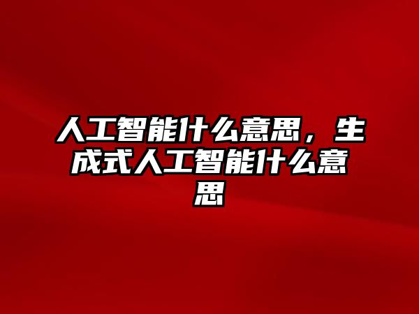 人工智能什么意思，生成式人工智能什么意思