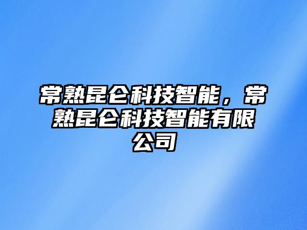 常熟昆侖科技智能，常熟昆侖科技智能有限公司