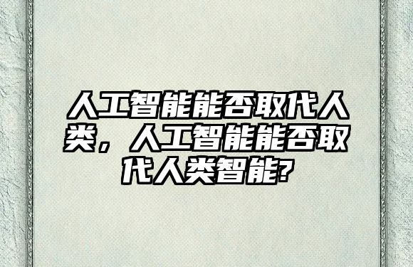 人工智能能否取代人類，人工智能能否取代人類智能?