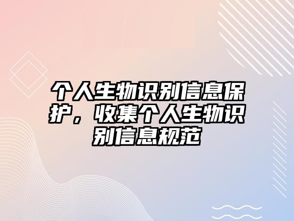 個人生物識別信息保護，收集個人生物識別信息規范