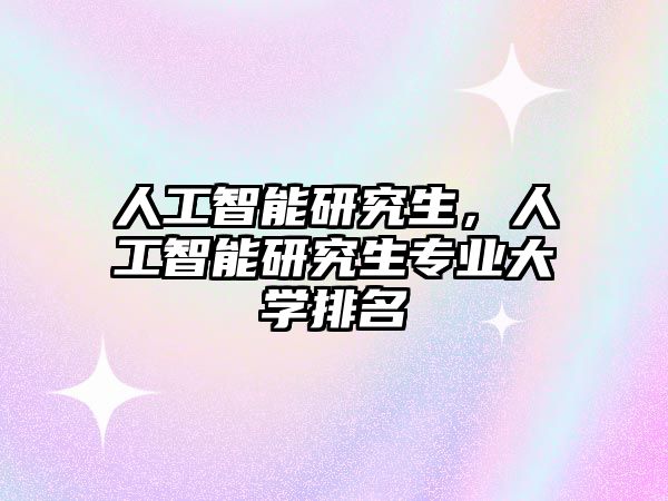 人工智能研究生，人工智能研究生專業大學排名