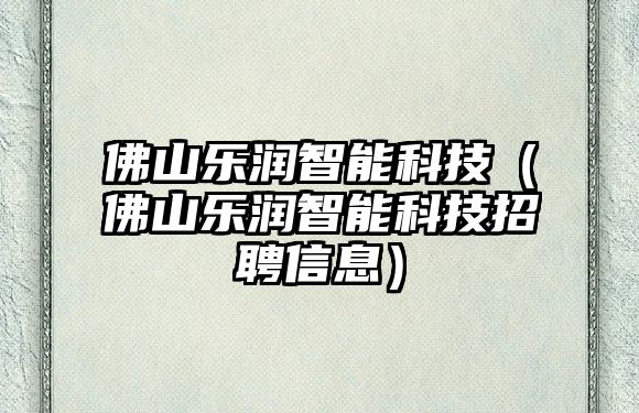 佛山樂潤智能科技（佛山樂潤智能科技招聘信息）