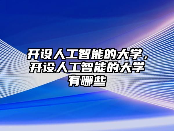 開設人工智能的大學，開設人工智能的大學有哪些