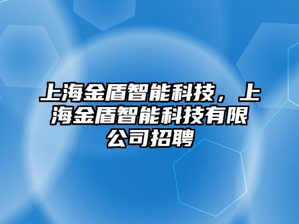 上海金盾智能科技，上海金盾智能科技有限公司招聘