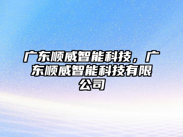 廣東順威智能科技，廣東順威智能科技有限公司