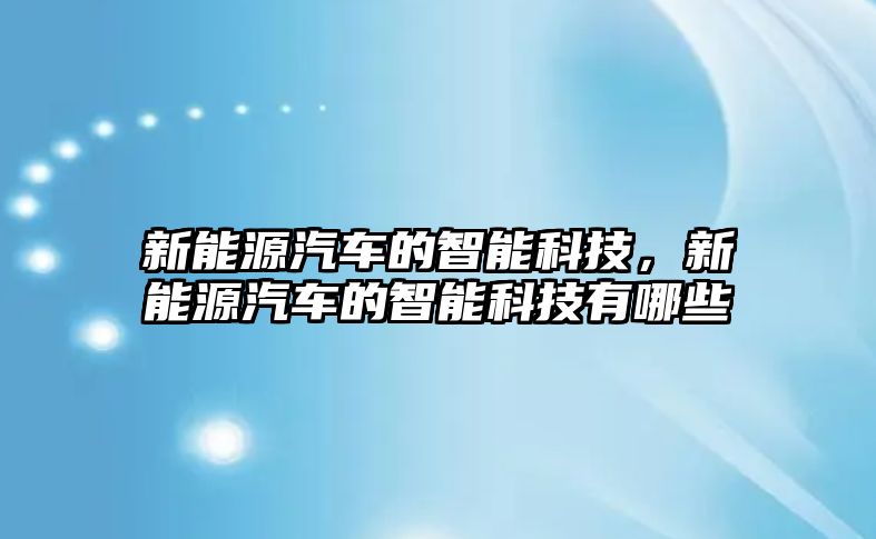 新能源汽車的智能科技，新能源汽車的智能科技有哪些