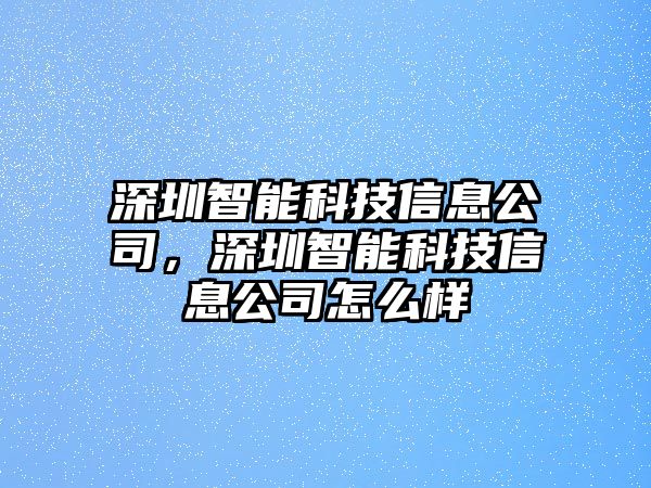 深圳智能科技信息公司，深圳智能科技信息公司怎么樣