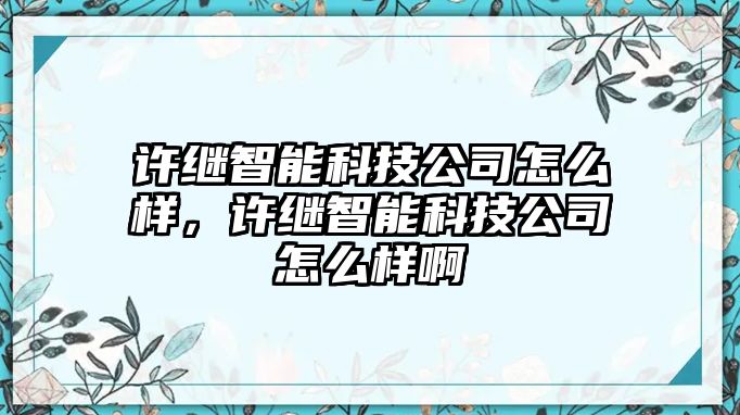 許繼智能科技公司怎么樣，許繼智能科技公司怎么樣啊