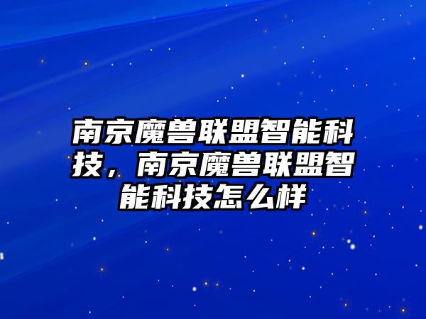 南京魔獸聯盟智能科技，南京魔獸聯盟智能科技怎么樣