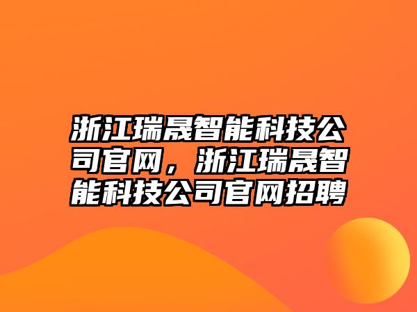 浙江瑞晟智能科技公司官網(wǎng)，浙江瑞晟智能科技公司官網(wǎng)招聘