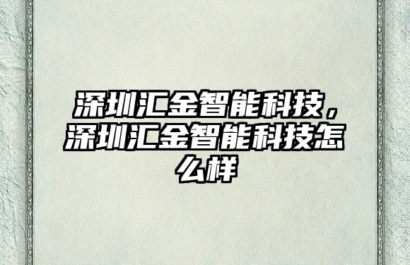 深圳匯金智能科技，深圳匯金智能科技怎么樣