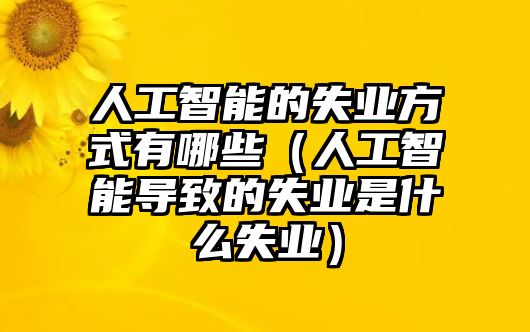 人工智能的失業方式有哪些（人工智能導致的失業是什么失業）