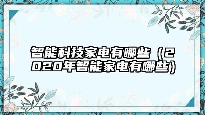 智能科技家電有哪些（2020年智能家電有哪些）