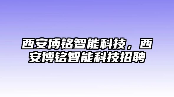 西安博銘智能科技，西安博銘智能科技招聘