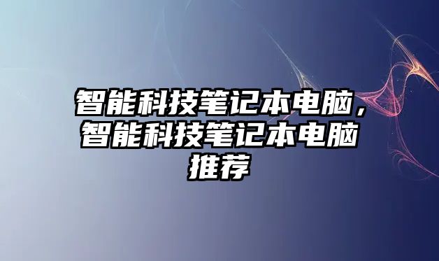 智能科技筆記本電腦，智能科技筆記本電腦推薦