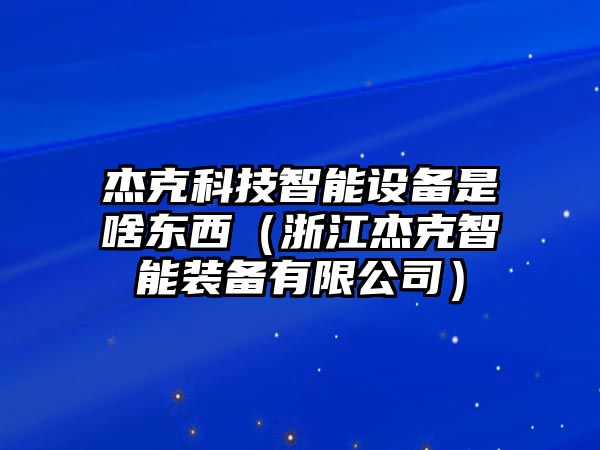 杰克科技智能設備是啥東西（浙江杰克智能裝備有限公司）