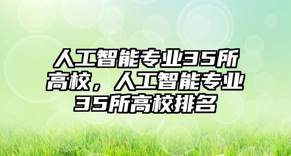 人工智能專業35所高校，人工智能專業35所高校排名