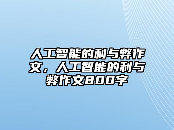 人工智能的利與弊作文，人工智能的利與弊作文800字