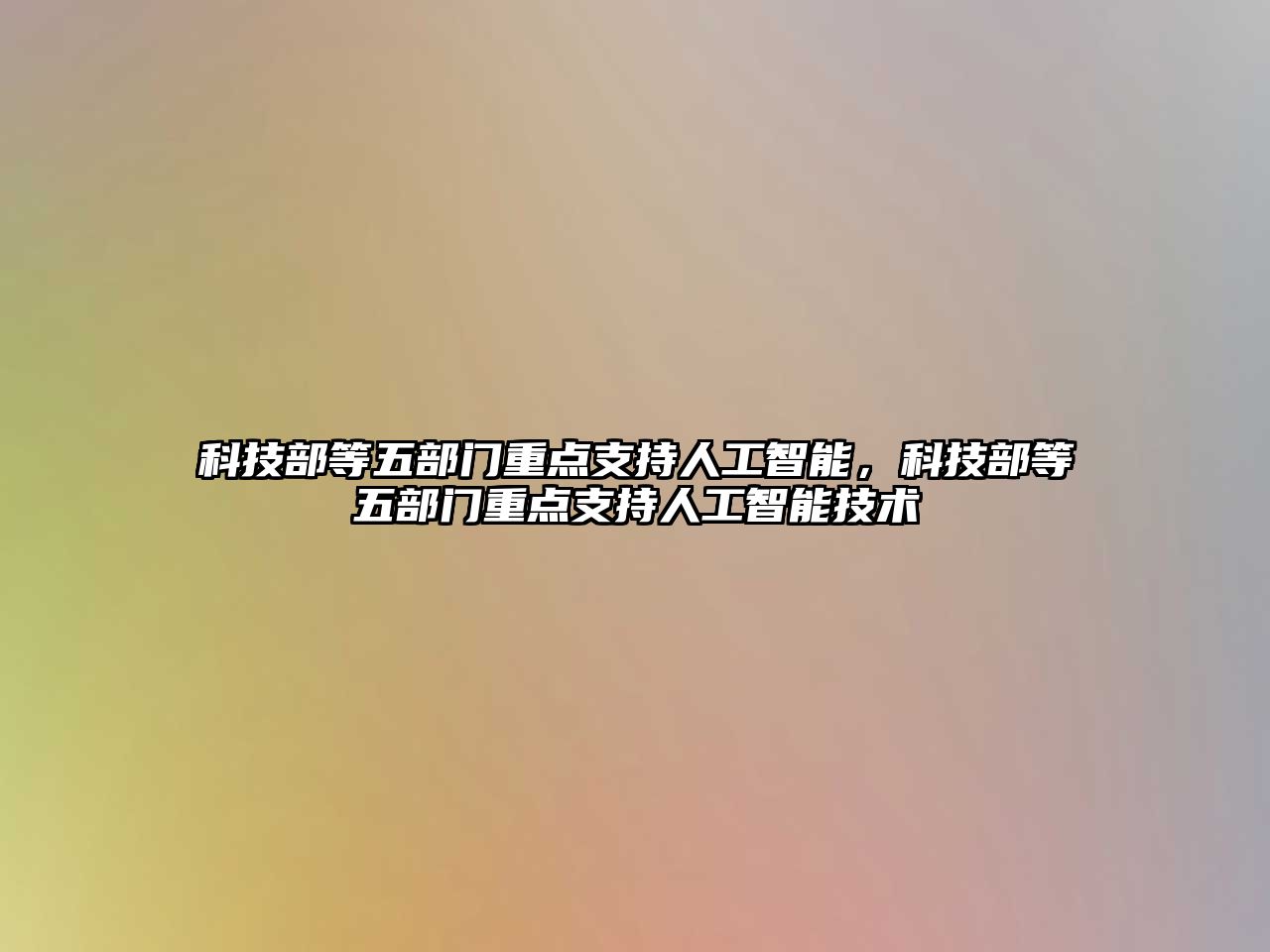 科技部等五部門重點支持人工智能，科技部等五部門重點支持人工智能技術