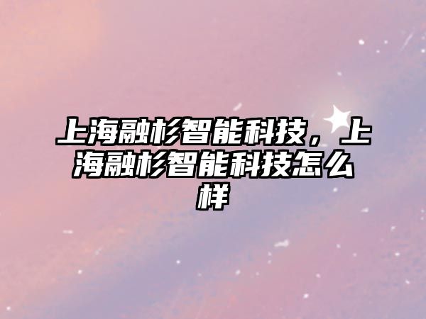 上海融杉智能科技，上海融杉智能科技怎么樣