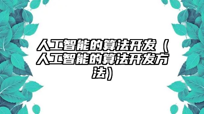 人工智能的算法開發（人工智能的算法開發方法）