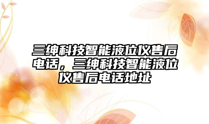 三紳科技智能液位儀售后電話，三紳科技智能液位儀售后電話地址