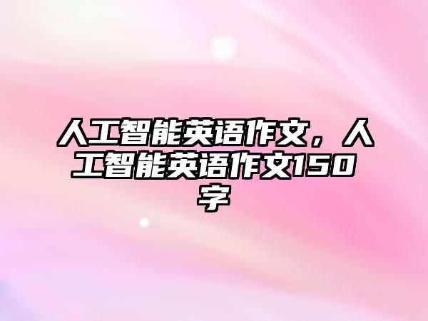 人工智能英語作文，人工智能英語作文150字