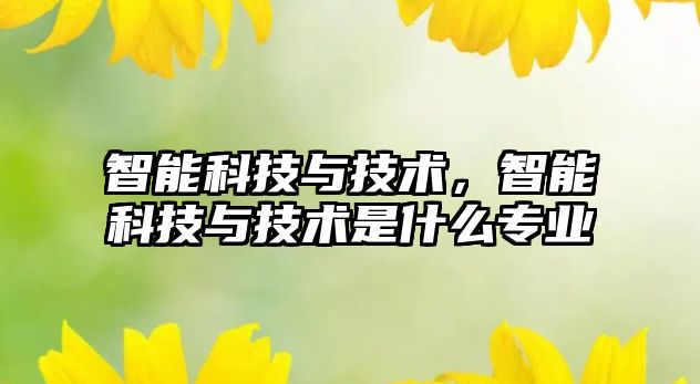 智能科技與技術，智能科技與技術是什么專業