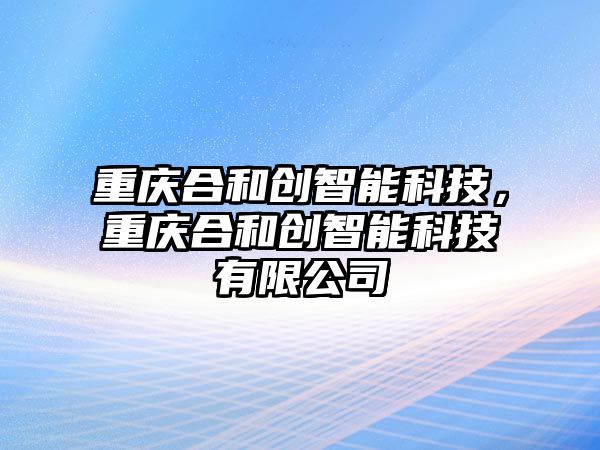 重慶合和創智能科技，重慶合和創智能科技有限公司