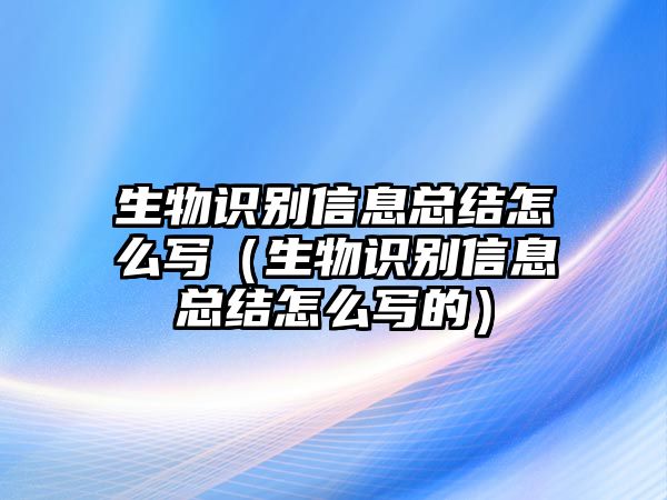 生物識別信息總結怎么寫（生物識別信息總結怎么寫的）